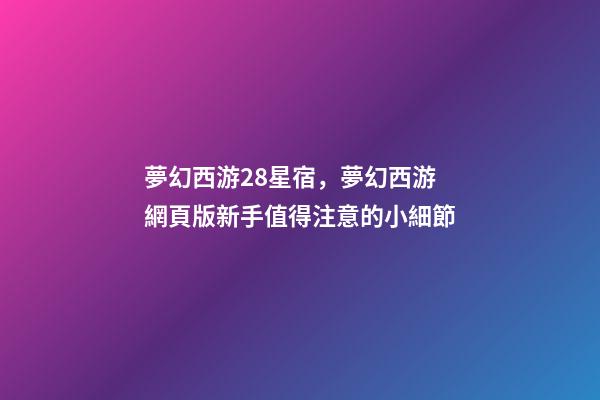 夢幻西游28星宿，夢幻西游網頁版新手值得注意的小細節-第1張-觀點-玄機派