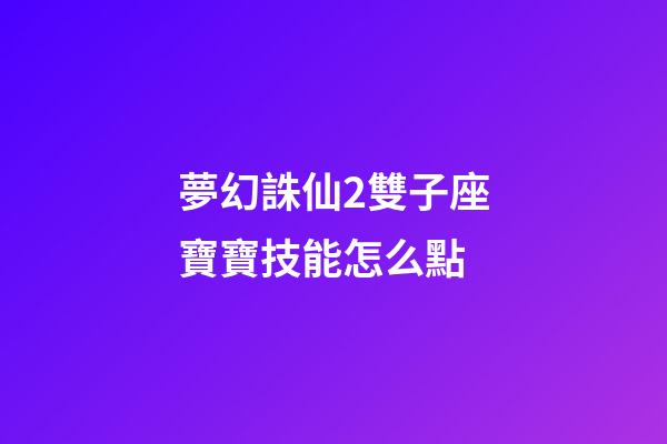 夢幻誅仙2雙子座寶寶技能怎么點-第1張-星座運勢-玄機派