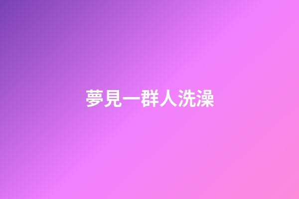 夢見一群人洗澡
