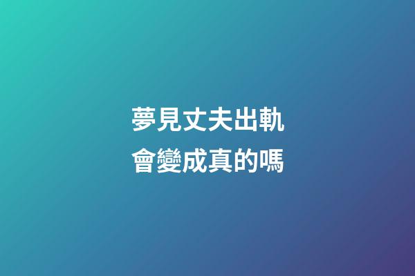 夢見丈夫出軌會變成真的嗎