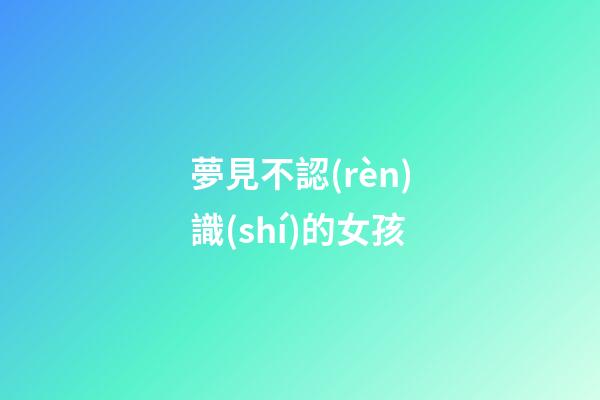 夢見不認(rèn)識(shí)的女孩