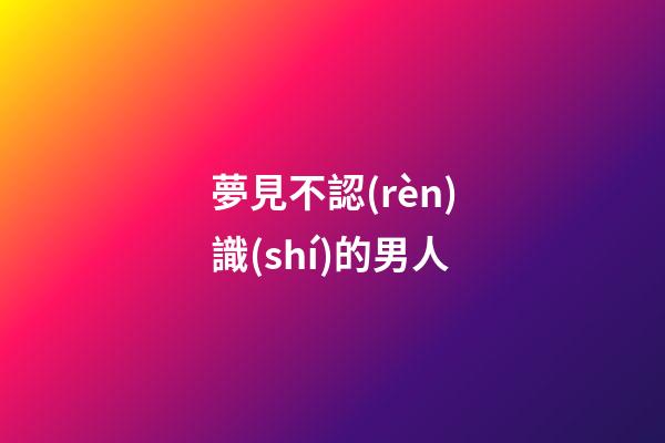 夢見不認(rèn)識(shí)的男人
