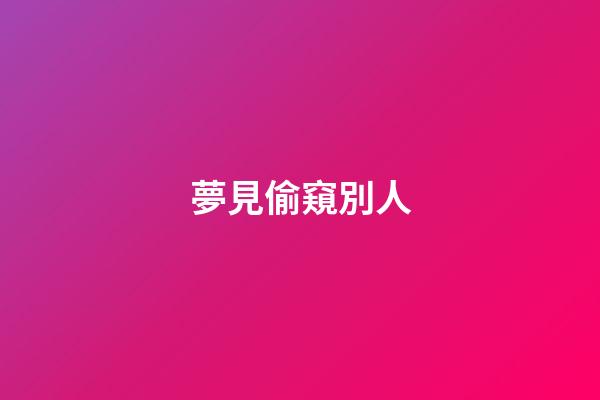 夢見偷窺別人