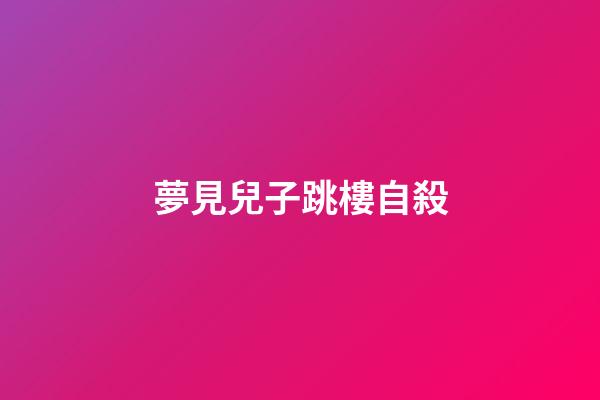 夢見兒子跳樓自殺