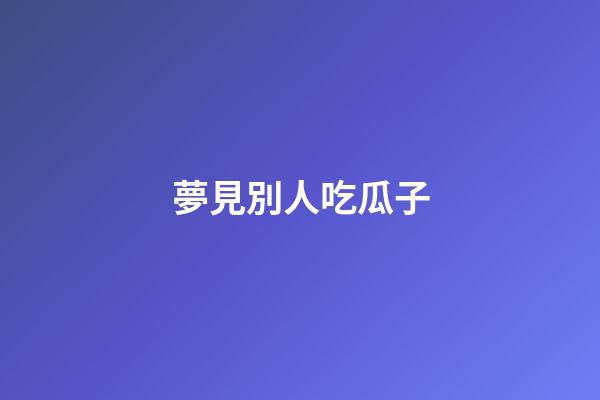 夢見別人吃瓜子