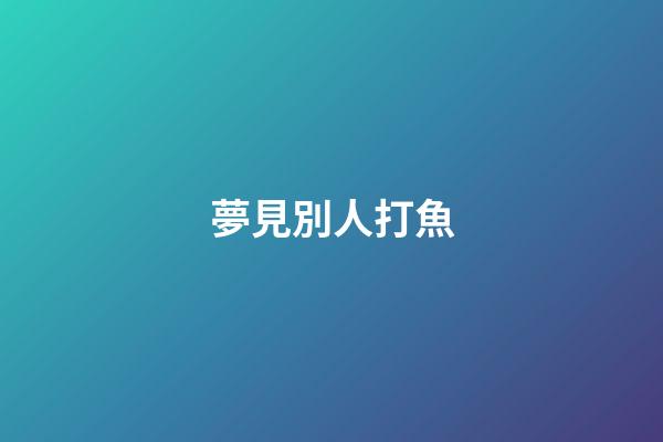 夢見別人打魚