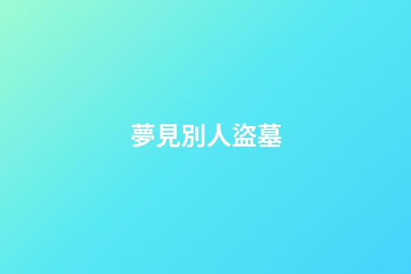 夢見別人盜墓