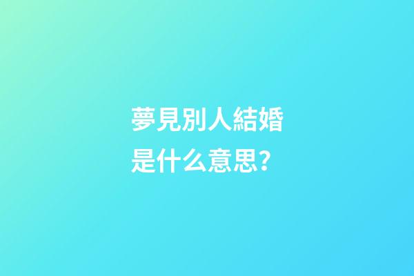 夢見別人結婚是什么意思？