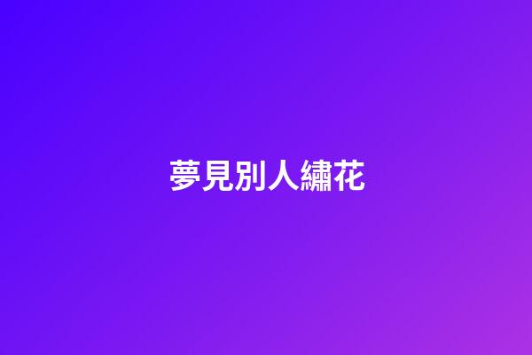 夢見別人繡花
