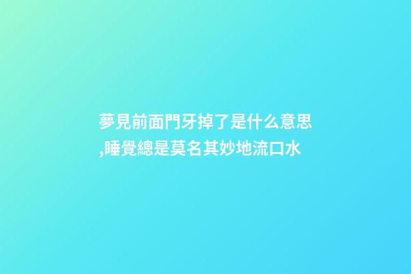 夢見前面門牙掉了是什么意思,睡覺總是莫名其妙地流口水-第1張-觀點-玄機派