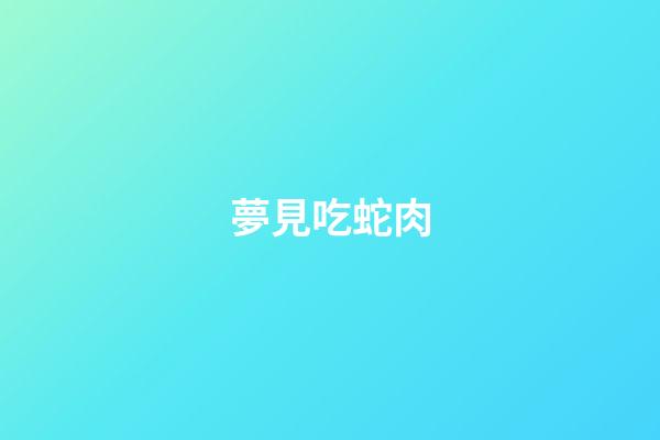 夢見吃蛇肉