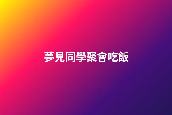 夢見同學聚會吃飯