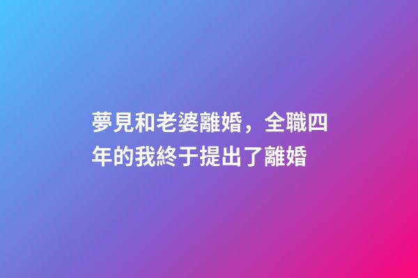 夢見和老婆離婚，全職四年的我終于提出了離婚-第1張-觀點(diǎn)-玄機(jī)派