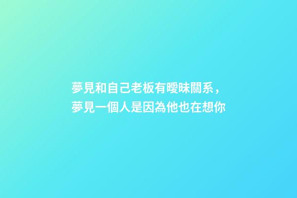 夢見和自己老板有曖昧關系，夢見一個人是因為他也在想你-第1張-觀點-玄機派