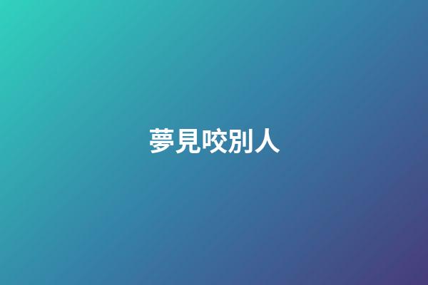 夢見咬別人