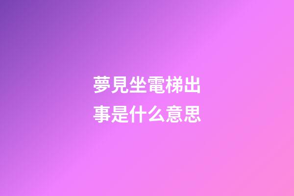 夢見坐電梯出事是什么意思