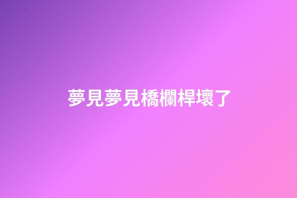 夢見夢見橋欄桿壞了