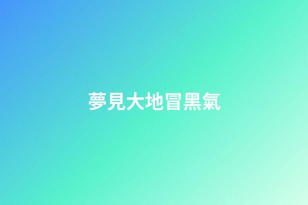 夢見大地冒黑氣