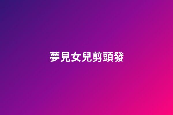 夢見女兒剪頭發