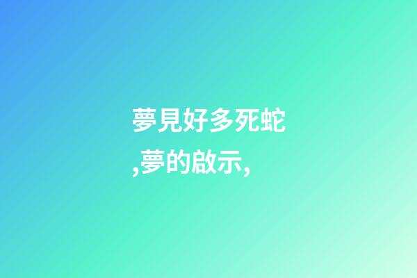 夢見好多死蛇,夢的啟示,-第1張-觀點-玄機派