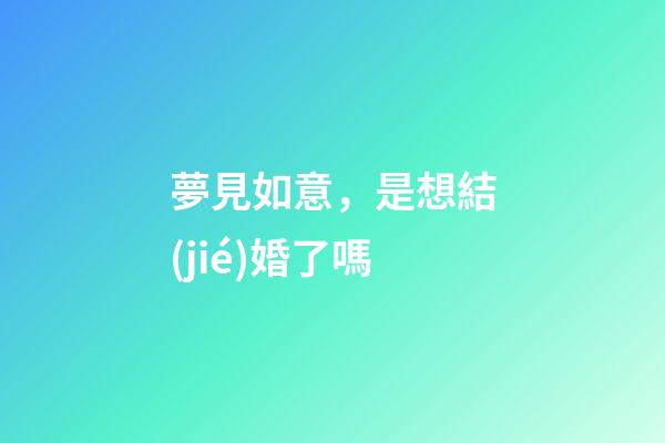 夢見如意，是想結(jié)婚了嗎