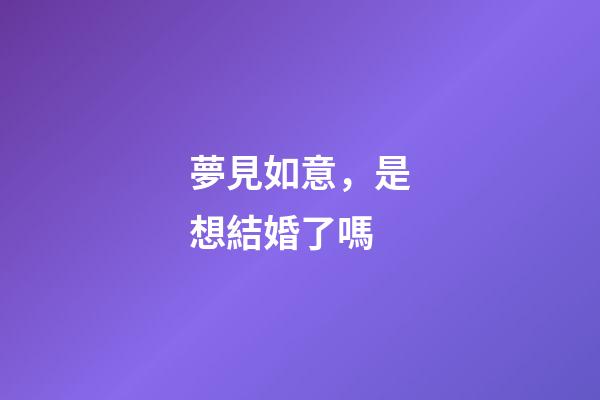 夢見如意，是想結婚了嗎