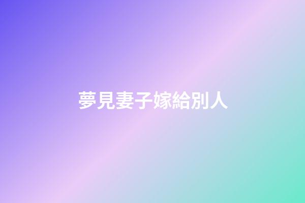 夢見妻子嫁給別人