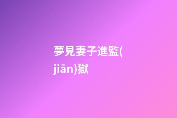 夢見妻子進監(jiān)獄