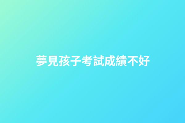 夢見孩子考試成績不好