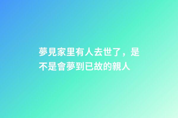 夢見家里有人去世了，是不是會夢到已故的親人