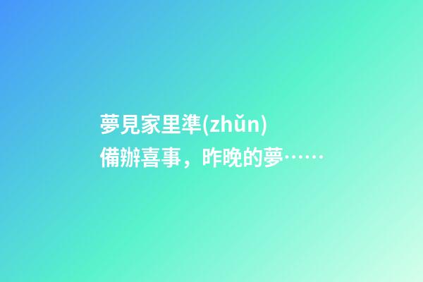 夢見家里準(zhǔn)備辦喜事，昨晚的夢……-第1張-觀點-玄機(jī)派