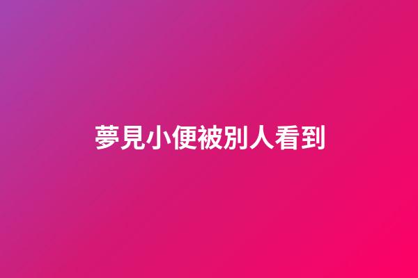 夢見小便被別人看到