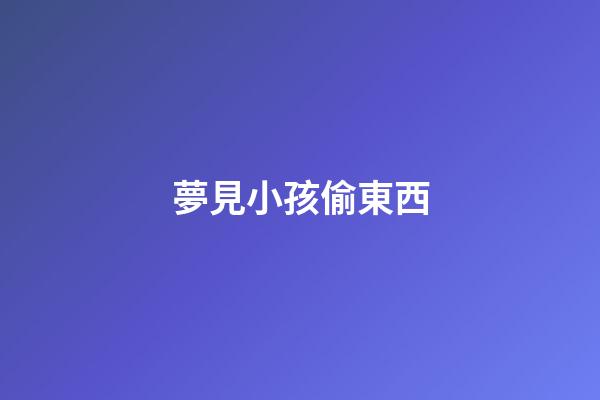 夢見小孩偷東西