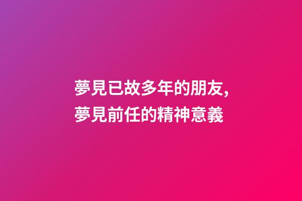夢見已故多年的朋友,夢見前任的精神意義-第1張-觀點-玄機派