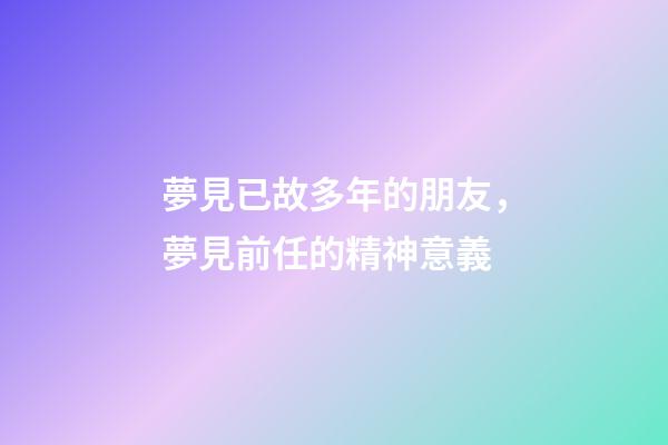 夢見已故多年的朋友，夢見前任的精神意義-第1張-觀點-玄機派