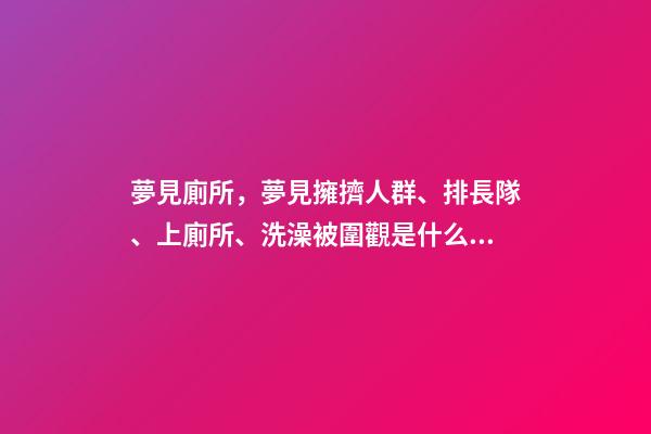 夢見廁所，夢見擁擠人群、排長隊、上廁所、洗澡被圍觀是什么意思-第1張-觀點-玄機(jī)派