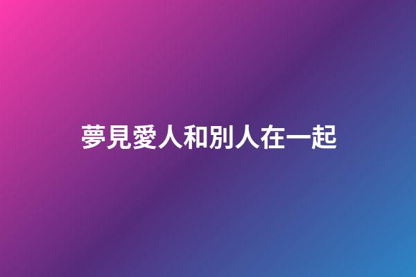 夢見愛人和別人在一起
