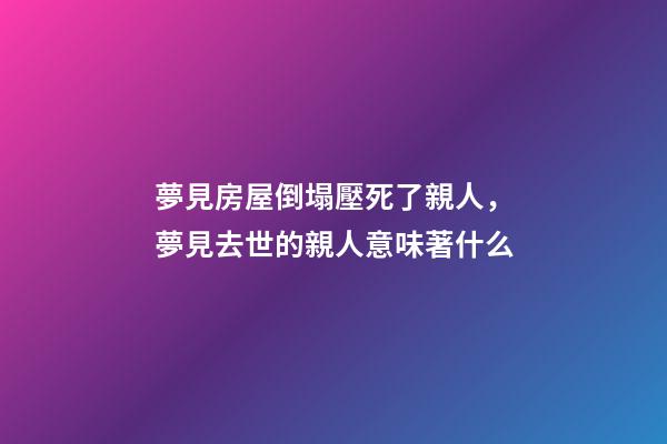 夢見房屋倒塌壓死了親人，夢見去世的親人意味著什么-第1張-觀點-玄機派