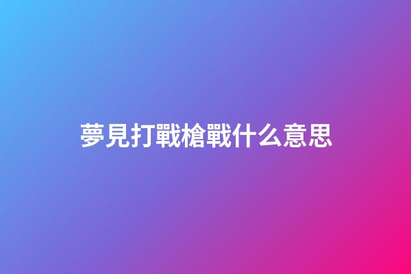 夢見打戰槍戰什么意思
