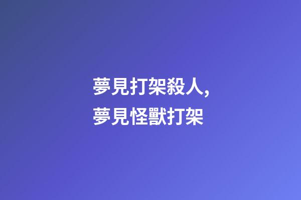 夢見打架殺人,夢見怪獸打架-第1張-觀點-玄機派