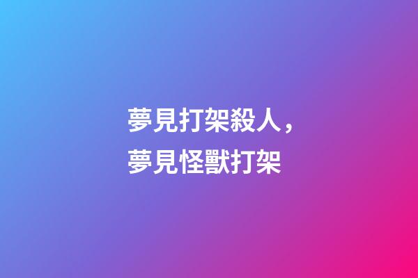 夢見打架殺人，夢見怪獸打架-第1張-觀點-玄機派