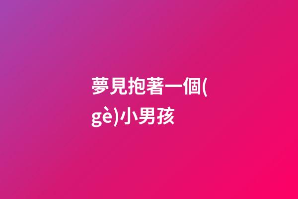 夢見抱著一個(gè)小男孩