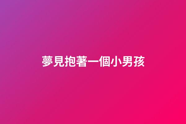 夢見抱著一個小男孩