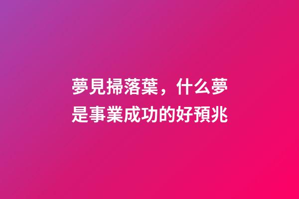 夢見掃落葉，什么夢是事業成功的好預兆