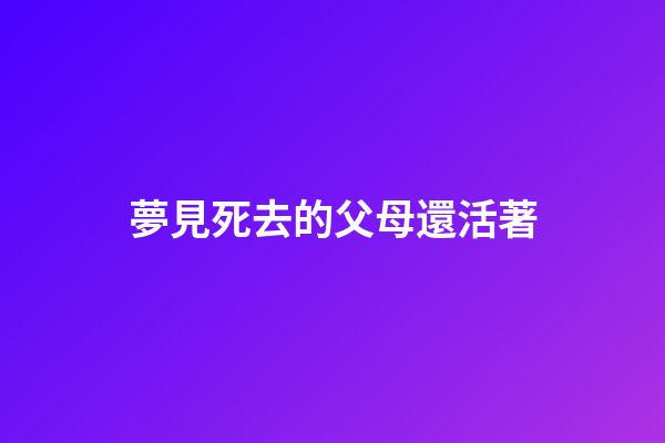 夢見死去的父母還活著