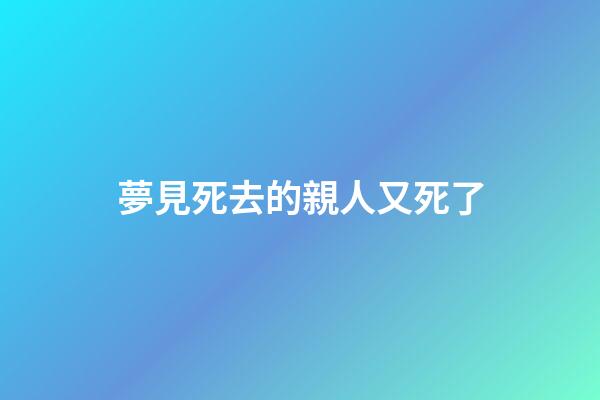夢見死去的親人又死了