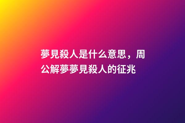 夢見殺人是什么意思，周公解夢夢見殺人的征兆