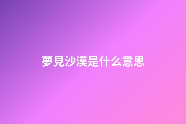 夢見沙漠是什么意思