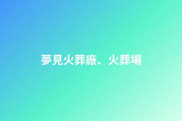 夢見火葬廠、火葬場
