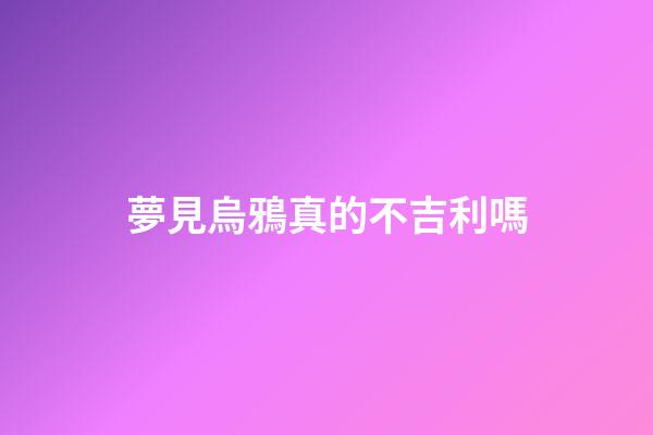夢見烏鴉真的不吉利嗎